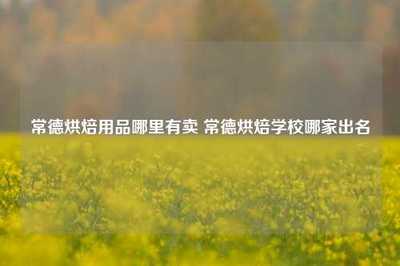 常德烘焙用品哪里有賣 常德烘焙學校哪家出名